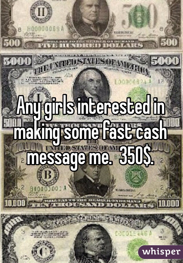 Any girls interested in making some fast cash message me.  350$. 