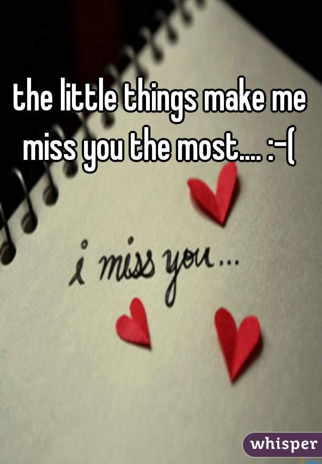 the little things make me miss you the most.... :-( 