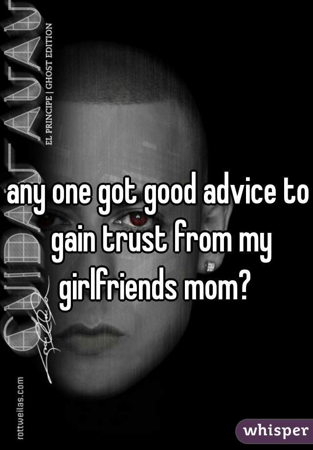 any one got good advice to gain trust from my girlfriends mom?  