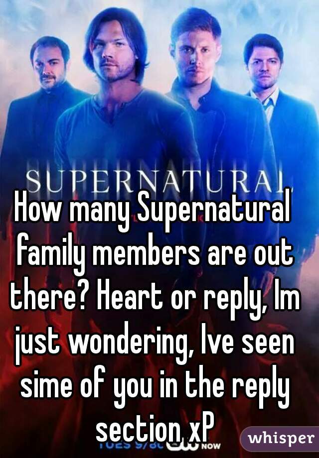 How many Supernatural family members are out there? Heart or reply, Im just wondering, Ive seen sime of you in the reply section xP