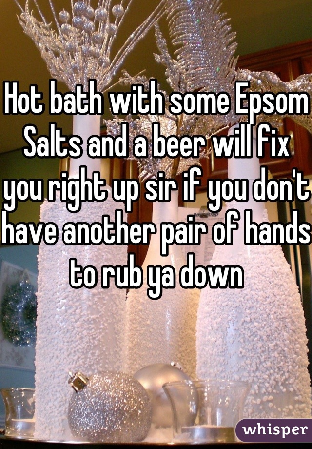 Hot bath with some Epsom
Salts and a beer will fix you right up sir if you don't have another pair of hands to rub ya down 