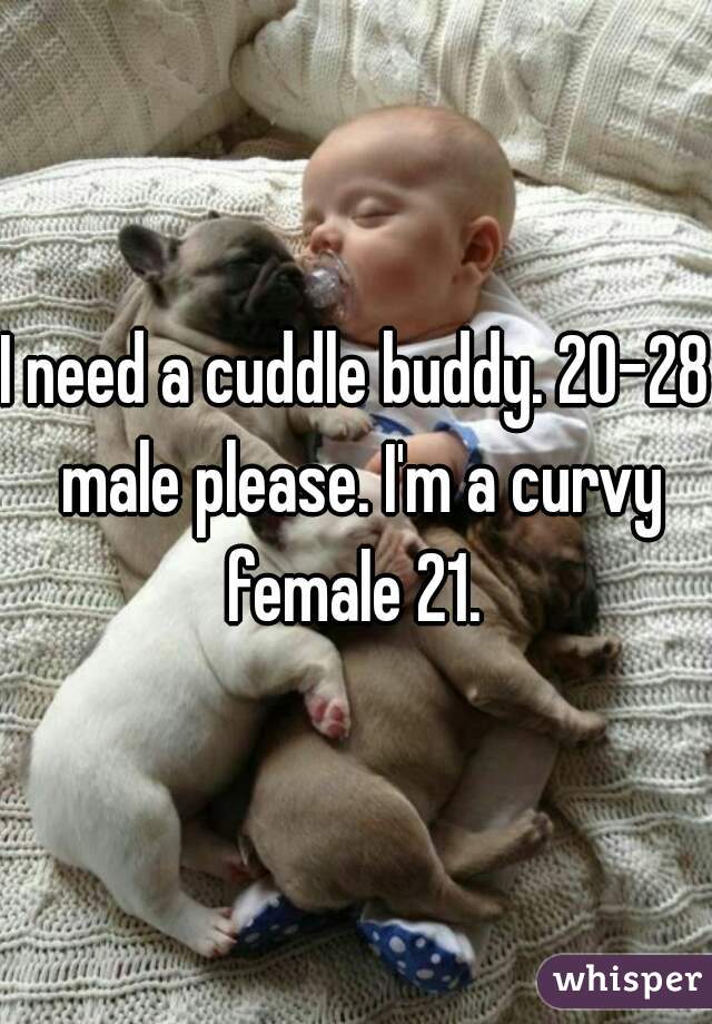 I need a cuddle buddy. 20-28 male please. I'm a curvy female 21. 