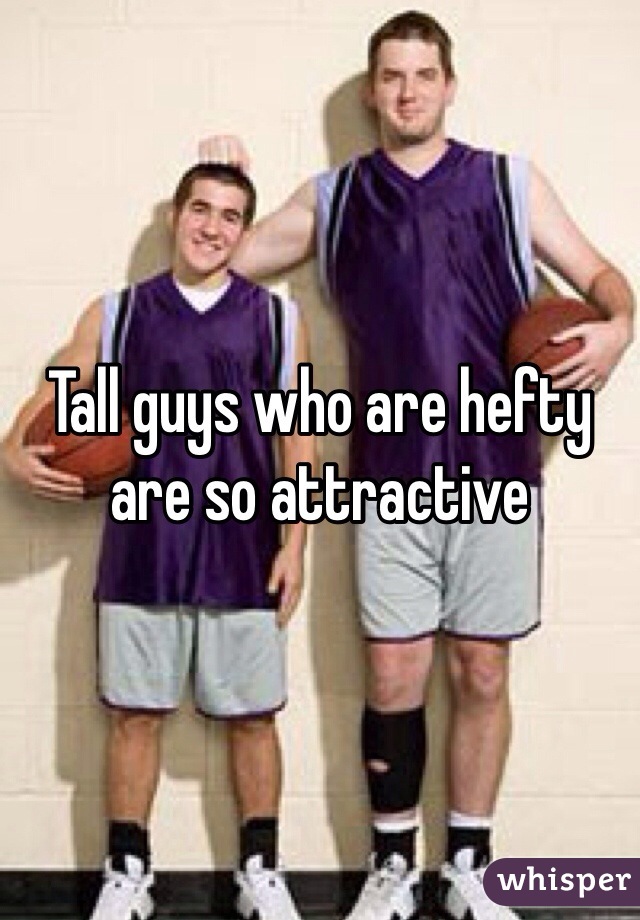 Tall guys who are hefty are so attractive 