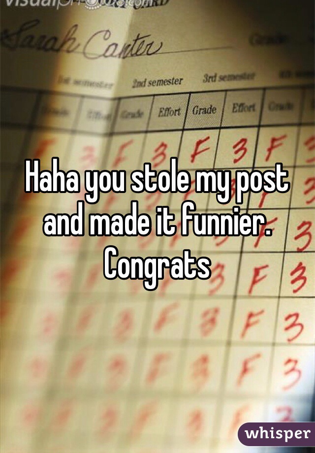 Haha you stole my post and made it funnier. Congrats