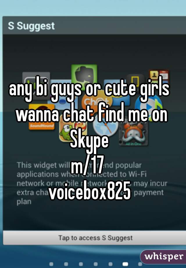 any bi guys or cute girls wanna chat find me on Skype 
m/17 
voicebox825