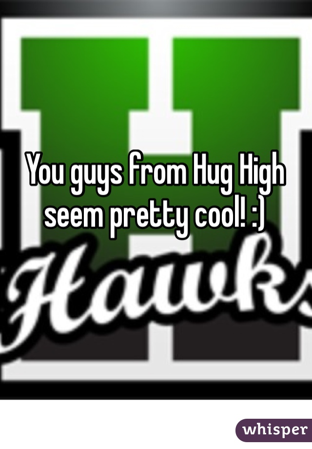 You guys from Hug High seem pretty cool! :) 