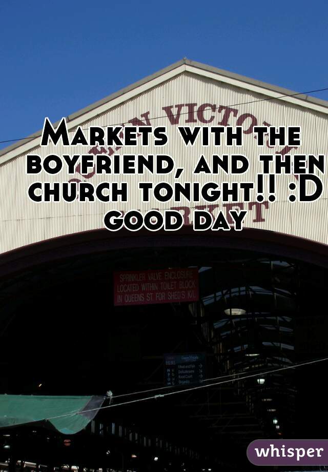 Markets with the boyfriend, and then church tonight!! :D good day