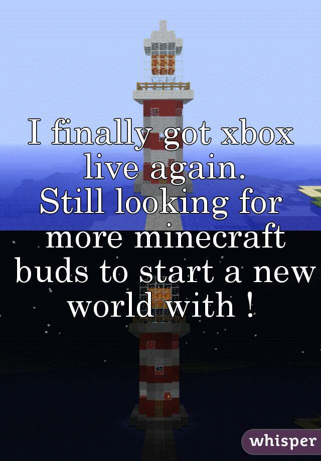 I finally got xbox live again.
Still looking for more minecraft buds to start a new world with ! 