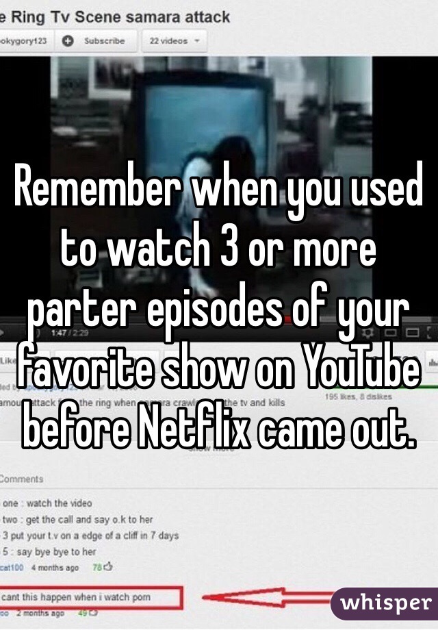 Remember when you used to watch 3 or more parter episodes of your favorite show on YouTube before Netflix came out. 