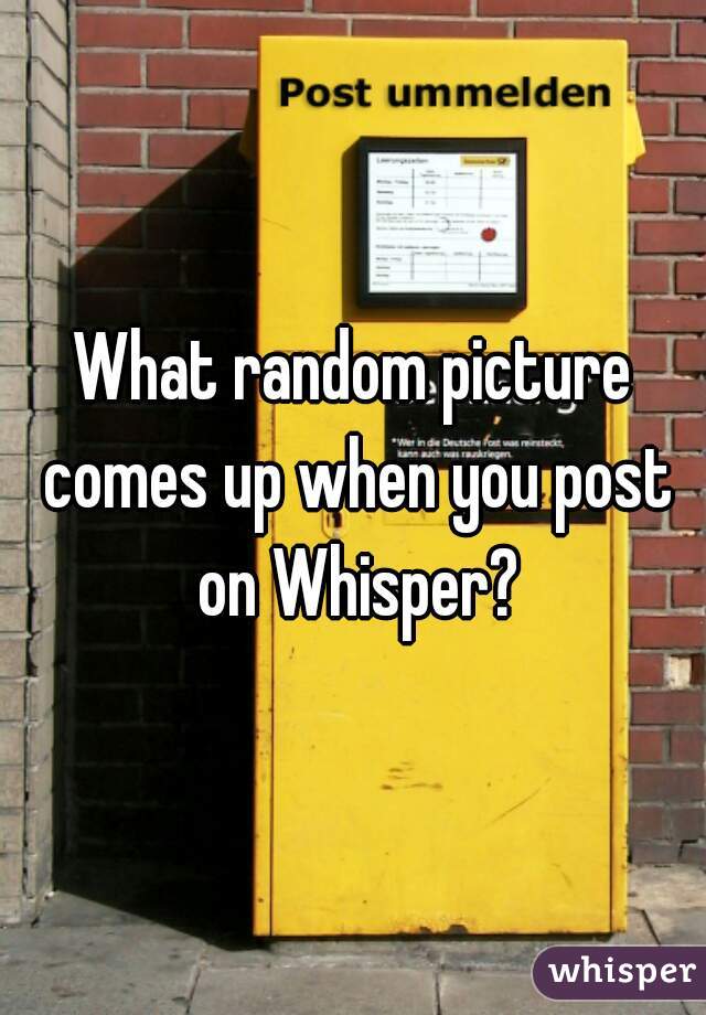 What random picture comes up when you post on Whisper?