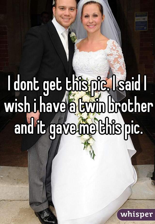 I dont get this pic. I said I wish i have a twin brother and it gave me this pic.