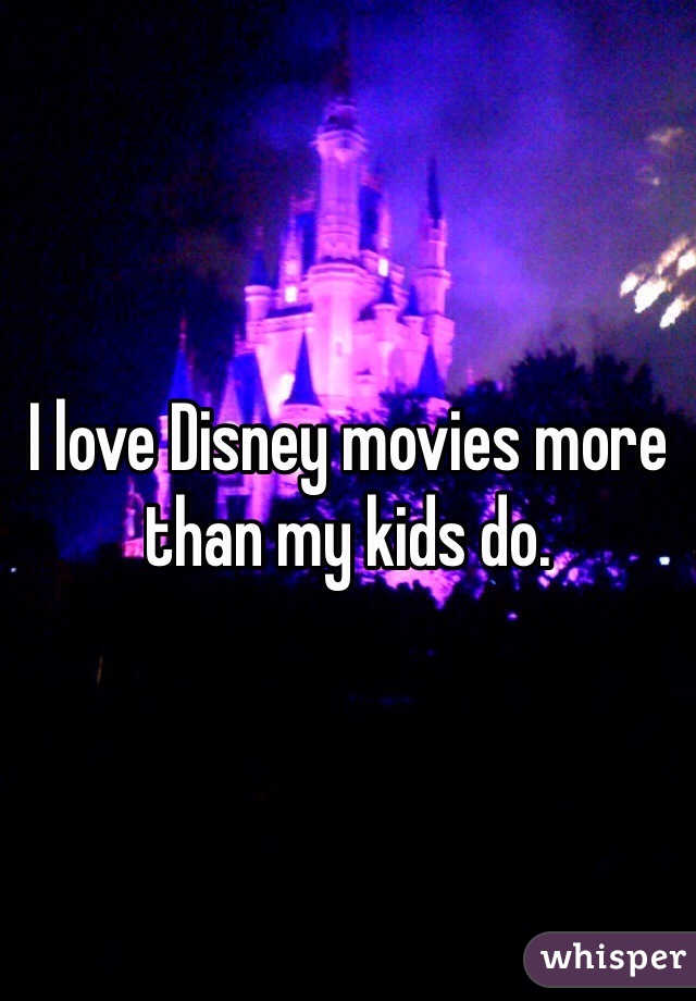 I love Disney movies more than my kids do. 