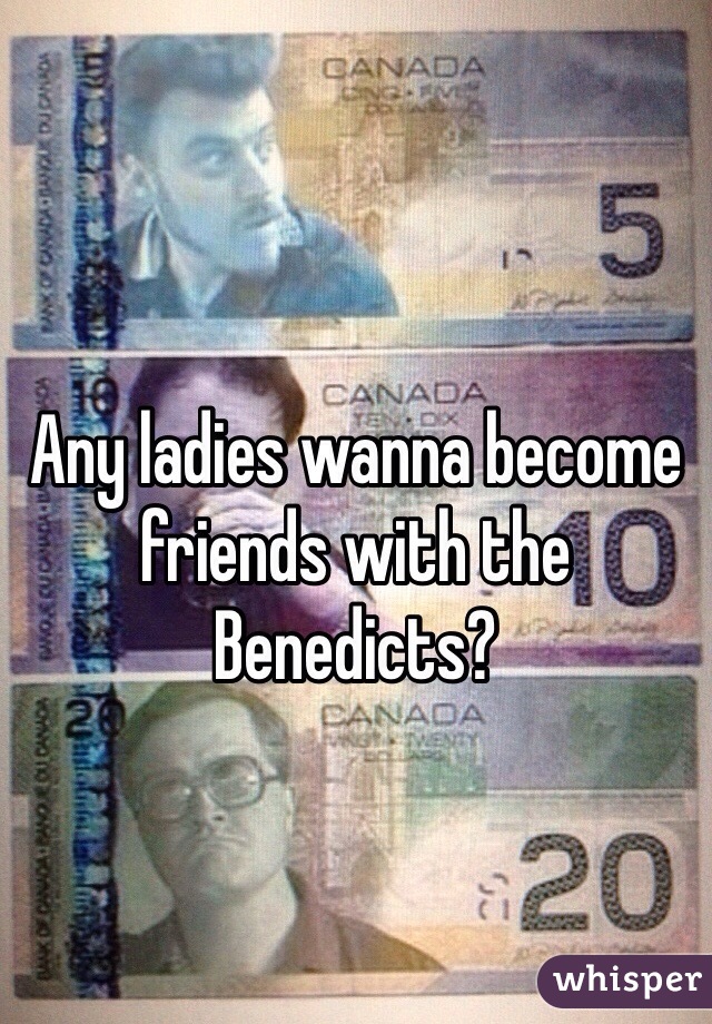 Any ladies wanna become friends with the Benedicts?