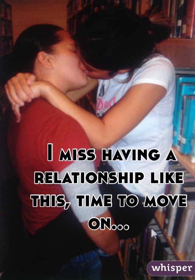  I miss having a relationship like this, time to move on...