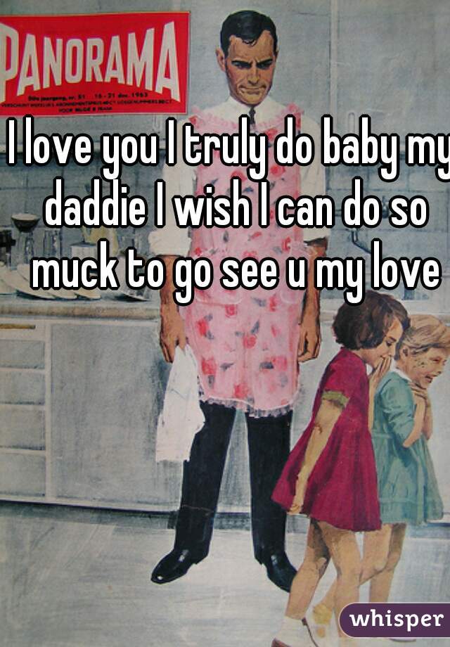 I love you I truly do baby my daddie I wish I can do so muck to go see u my love