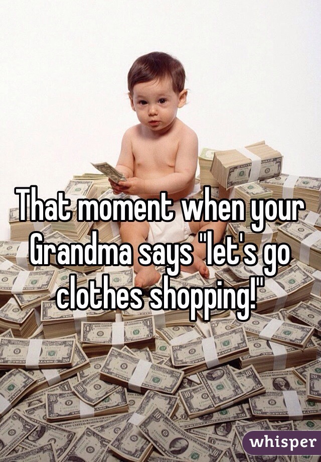 That moment when your Grandma says "let's go clothes shopping!" 