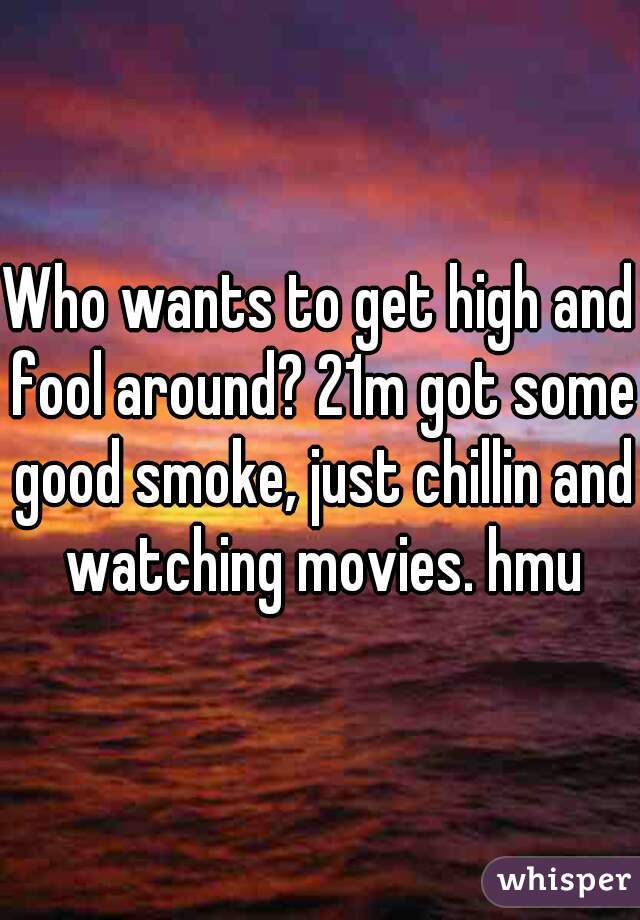 Who wants to get high and fool around? 21m got some good smoke, just chillin and watching movies. hmu