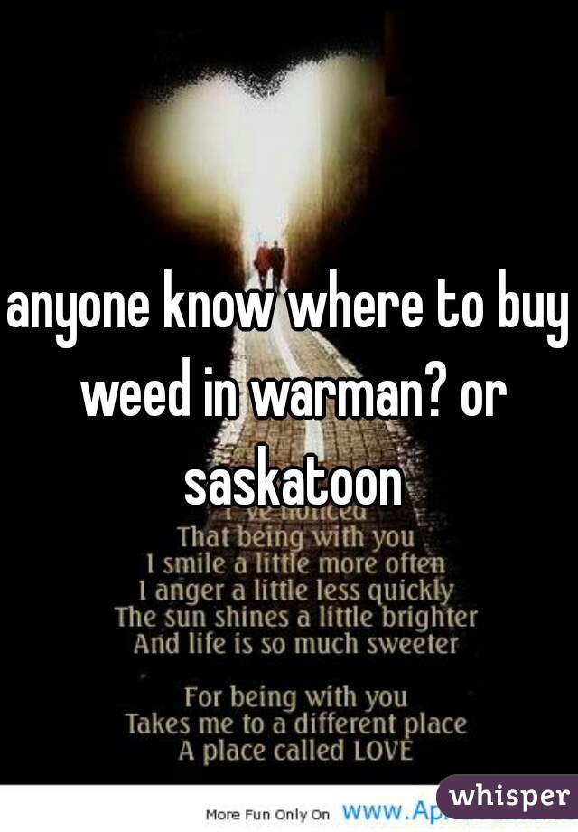 anyone know where to buy weed in warman? or saskatoon