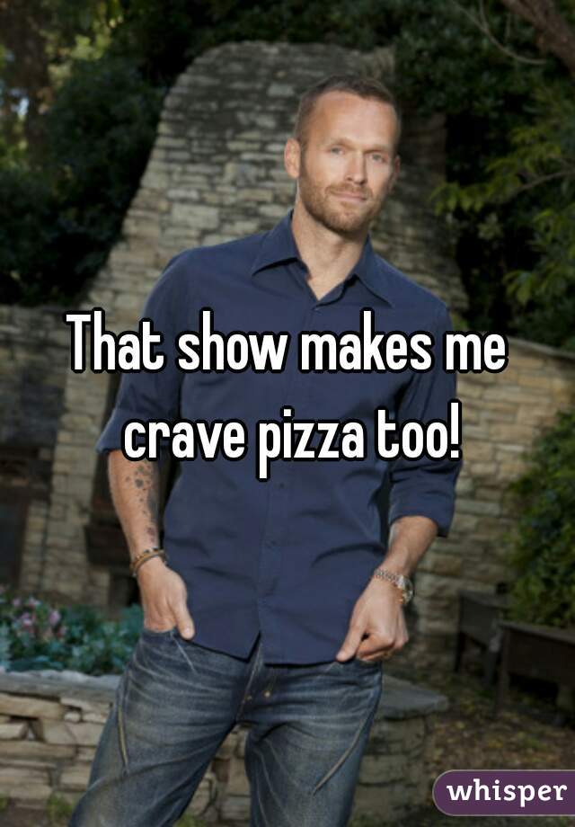 That show makes me crave pizza too!