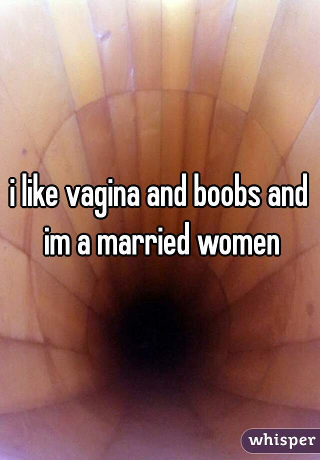 i like vagina and boobs and im a married women