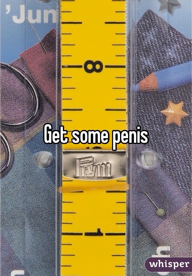 Get some penis