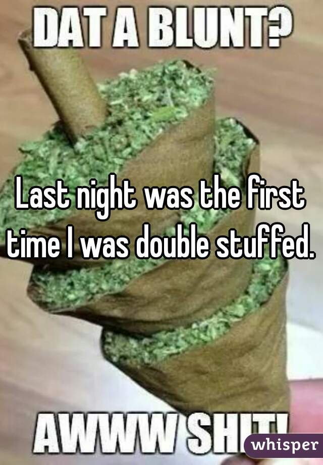 Last night was the first time I was double stuffed.  