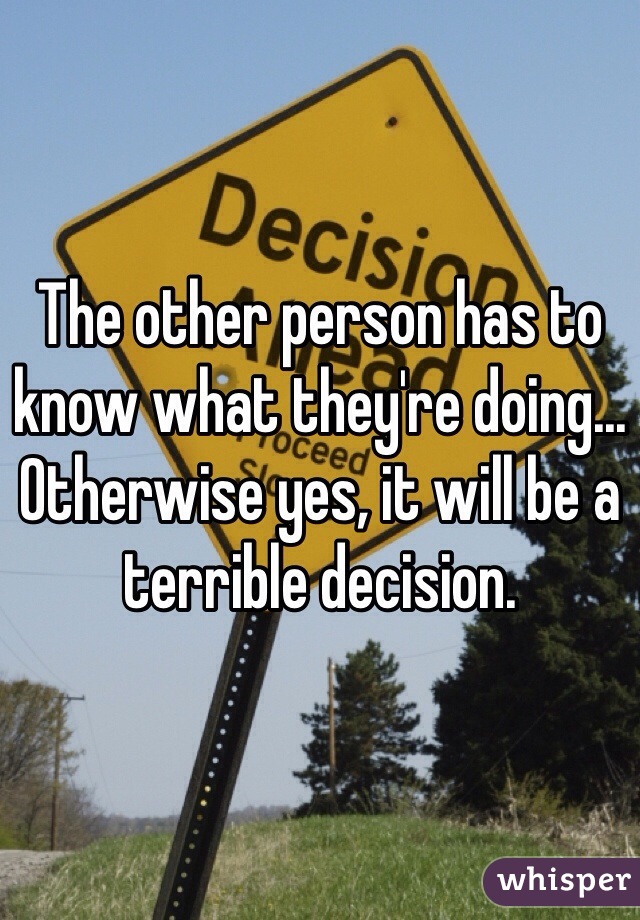 The other person has to know what they're doing... Otherwise yes, it will be a terrible decision.