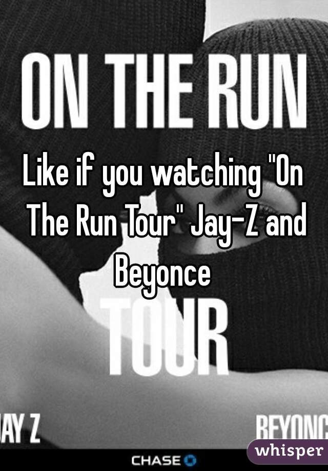 Like if you watching "On The Run Tour" Jay-Z and Beyonce 