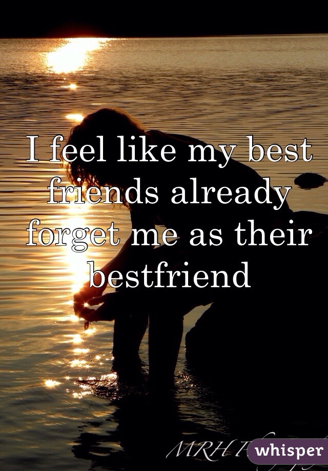 I feel like my best friends already forget me as their bestfriend