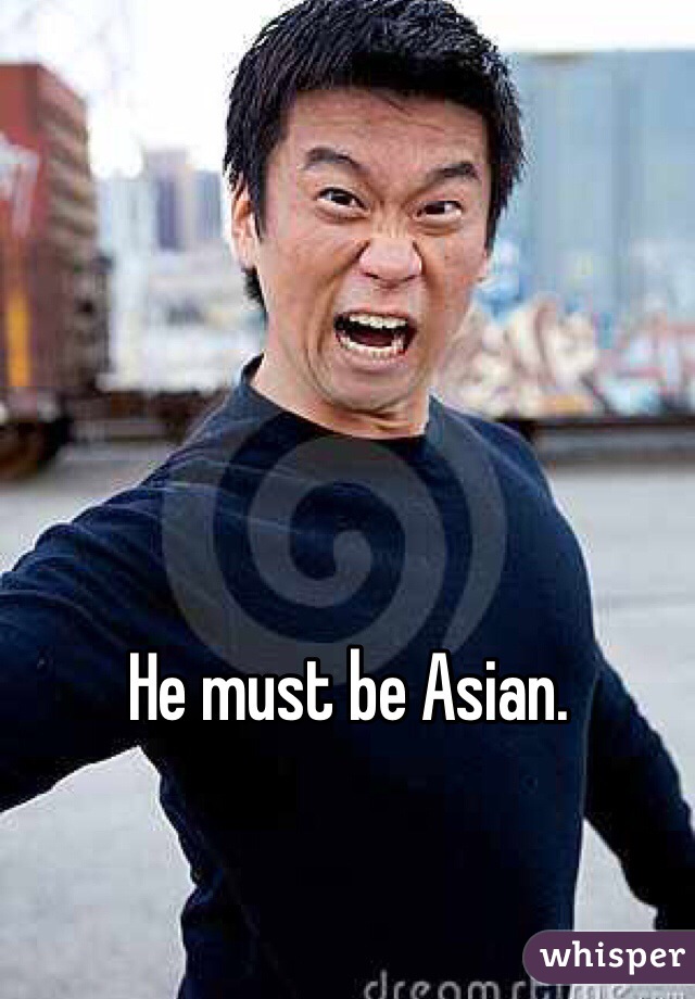 He must be Asian.