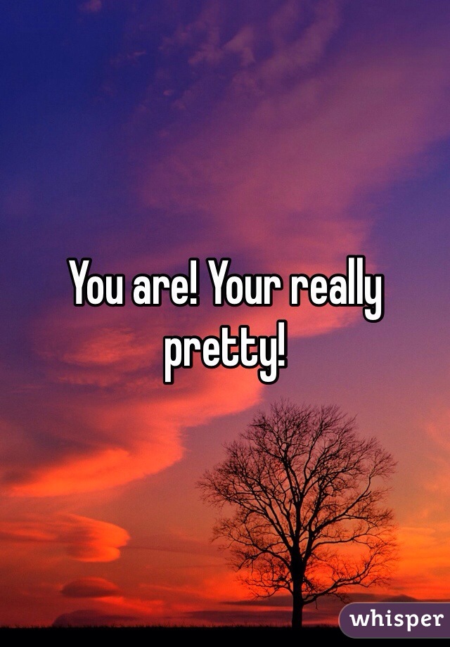 You are! Your really pretty! 