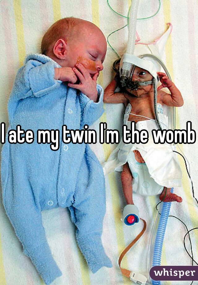 I ate my twin I'm the womb