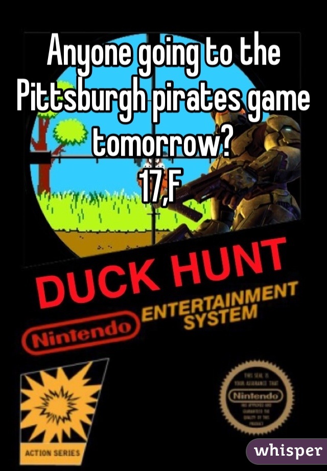 Anyone going to the Pittsburgh pirates game tomorrow? 
17,F 