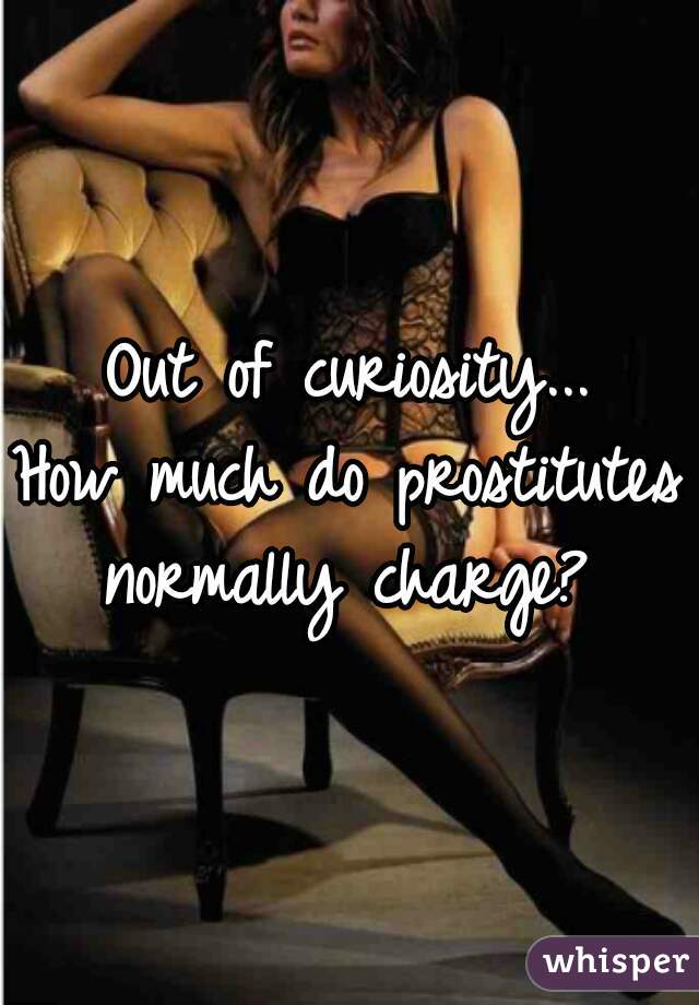 Out of curiosity...
How much do prostitutes normally charge? 