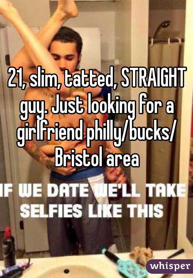 21, slim, tatted, STRAIGHT guy. Just looking for a girlfriend philly/bucks/Bristol area