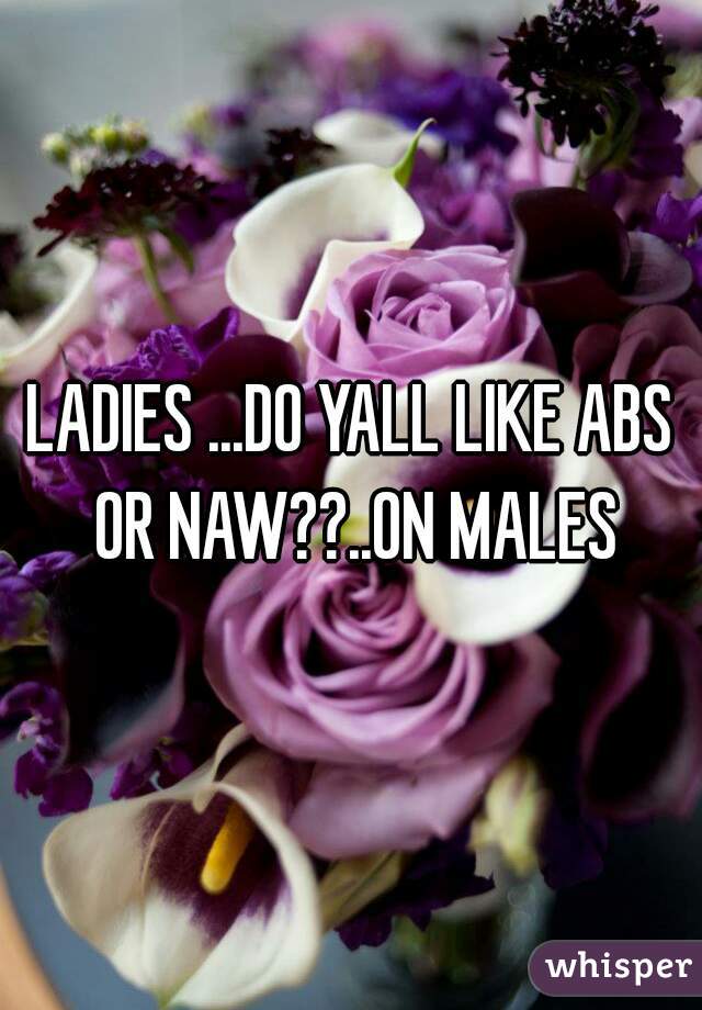 LADIES ...DO YALL LIKE ABS OR NAW??..ON MALES