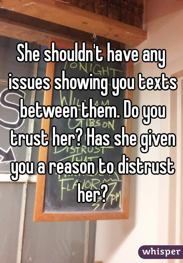 She shouldn't have any issues showing you texts between them. Do you trust her? Has she given you a reason to distrust her?