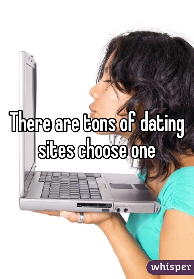 There are tons of dating sites choose one 