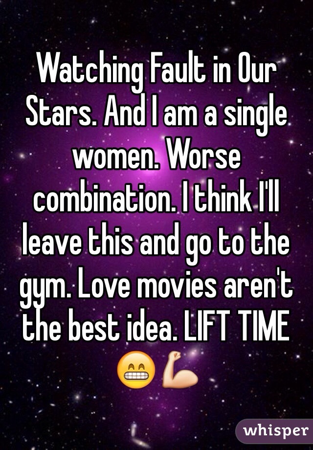 Watching Fault in Our Stars. And I am a single women. Worse combination. I think I'll leave this and go to the gym. Love movies aren't the best idea. LIFT TIME 😁💪