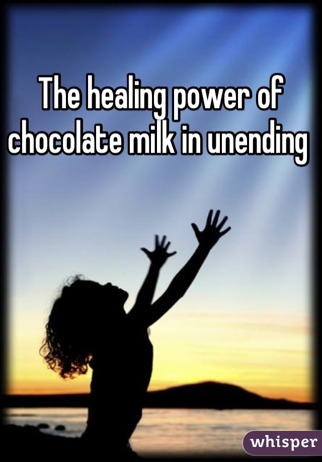 The healing power of chocolate milk in unending 