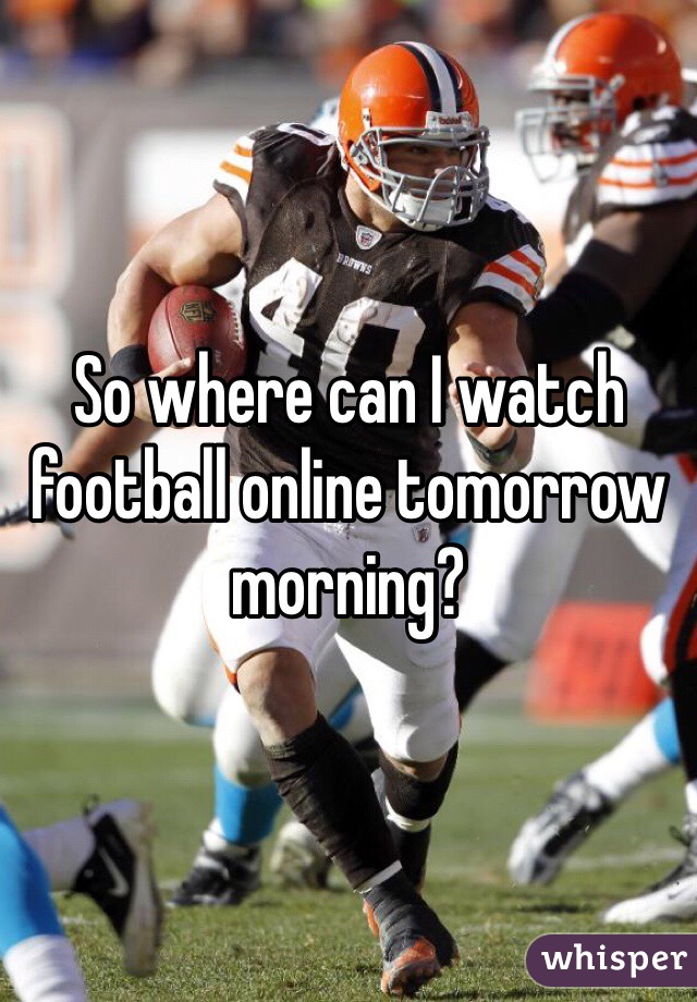 So where can I watch football online tomorrow morning?