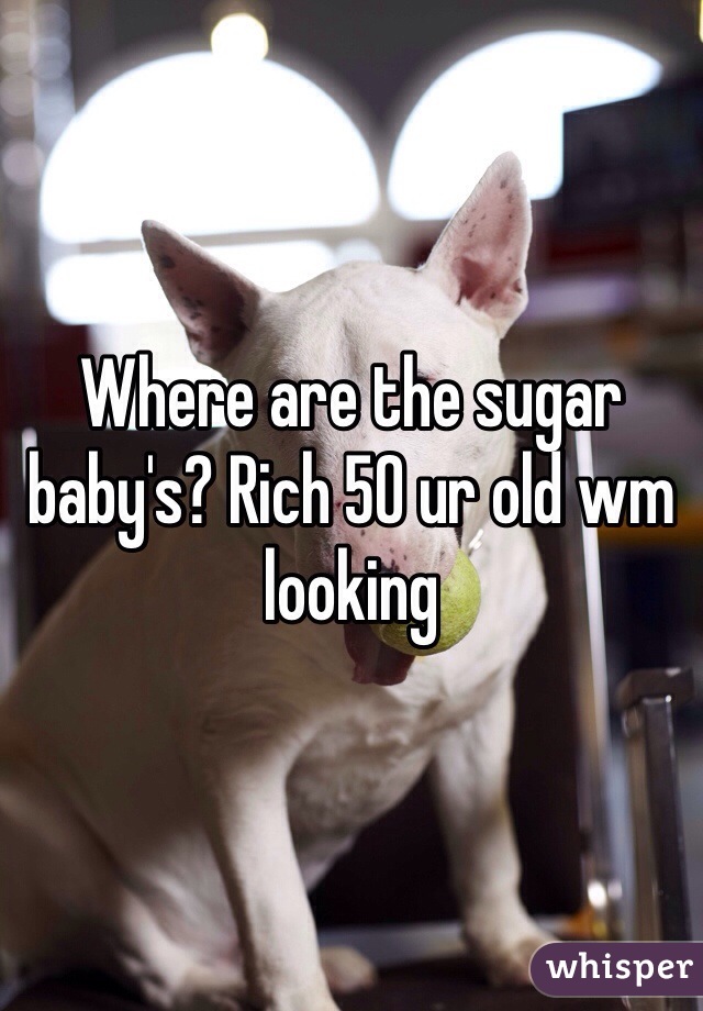 Where are the sugar baby's? Rich 50 ur old wm looking