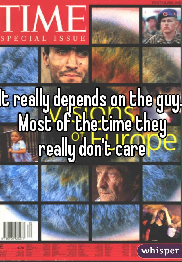 It really depends on the guy. Most of the time they really don't care