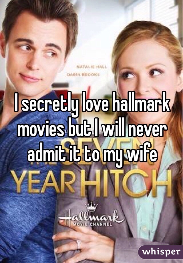 I secretly love hallmark movies but I will never admit it to my wife