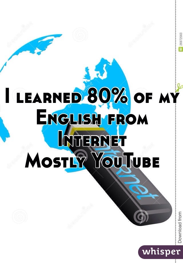 I learned 80% of my English from Internet 
Mostly YouTube
