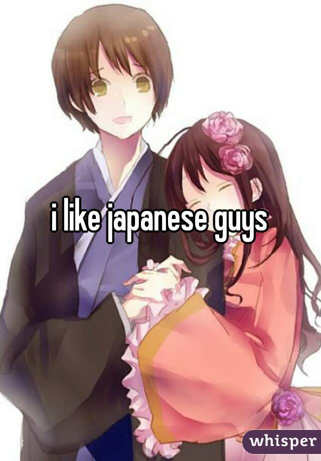 i like japanese guys