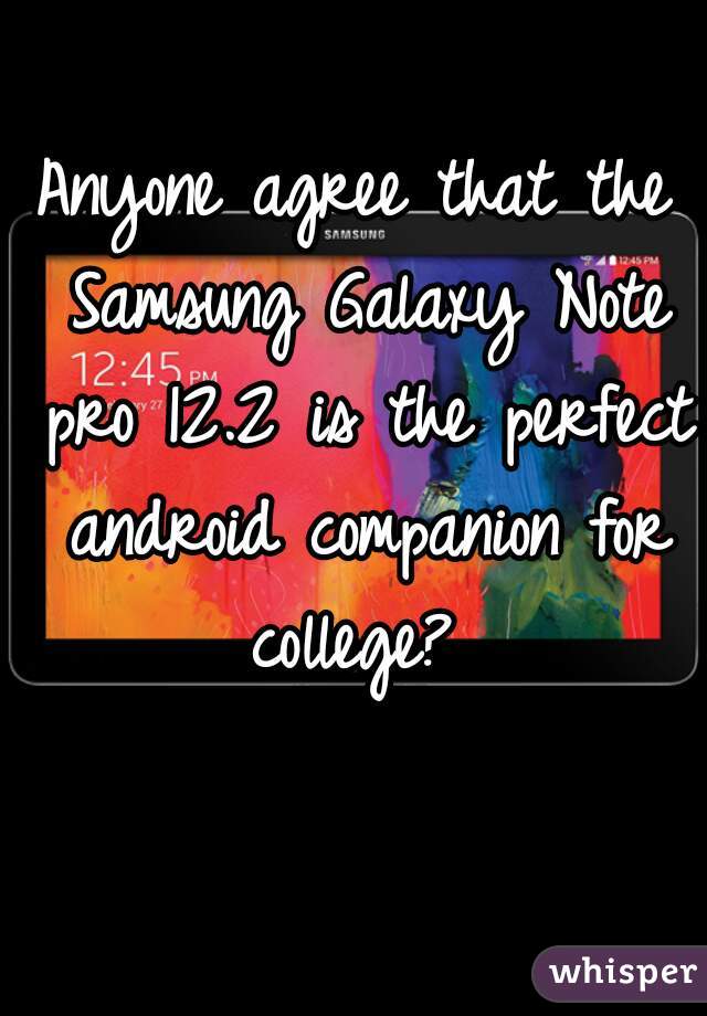 Anyone agree that the Samsung Galaxy Note pro 12.2 is the perfect android companion for college? 