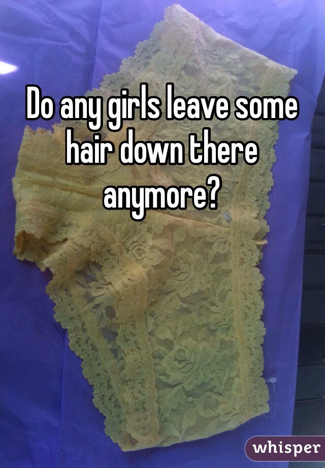 Do any girls leave some hair down there anymore?