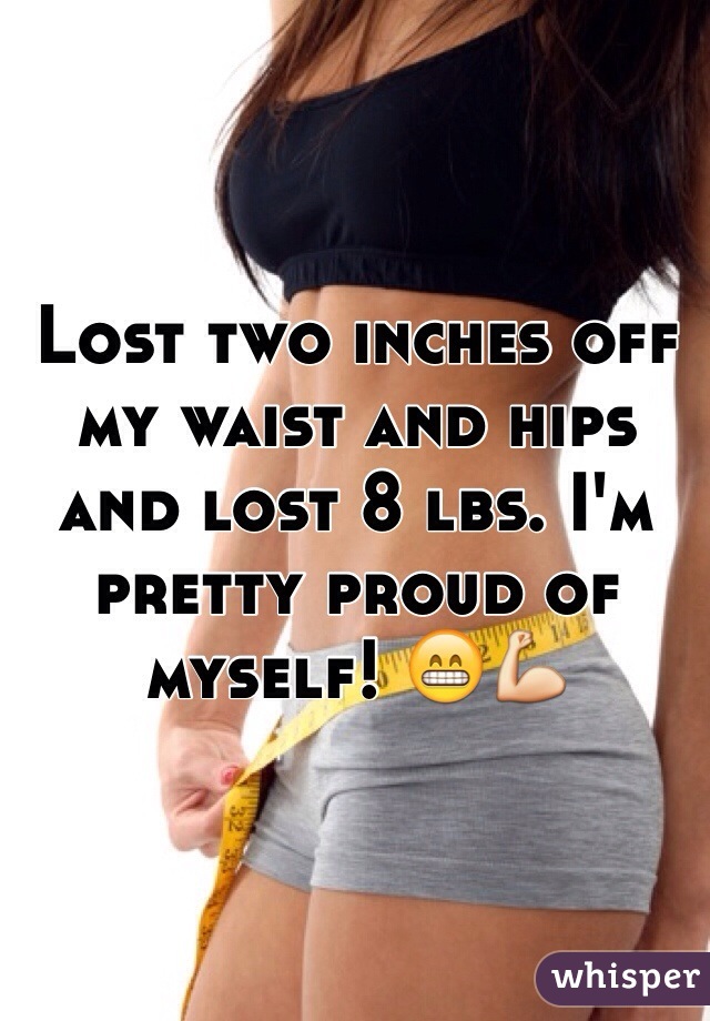 Lost two inches off my waist and hips and lost 8 lbs. I'm pretty proud of myself! 😁💪