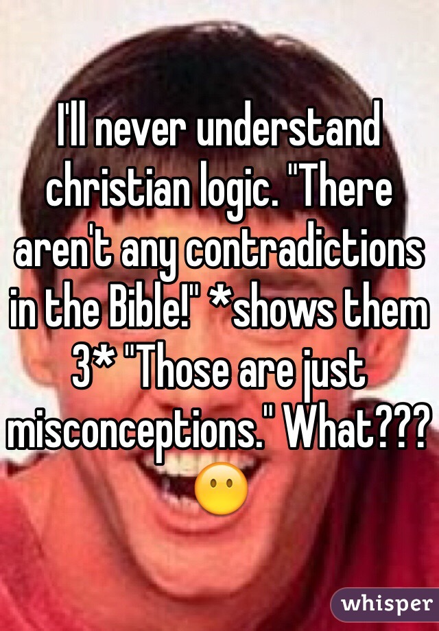 I'll never understand christian logic. "There aren't any contradictions in the Bible!" *shows them 3* "Those are just misconceptions." What??? 😶